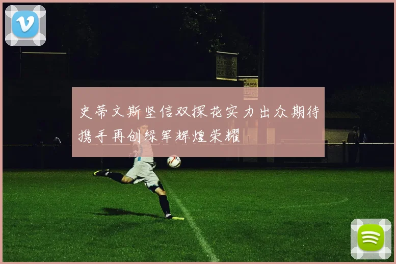 史蒂文斯坚信双探花实力出众期待携手再创绿军辉煌荣耀