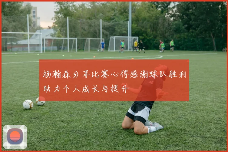 杨瀚森分享比赛心得感谢球队胜利助力个人成长与提升