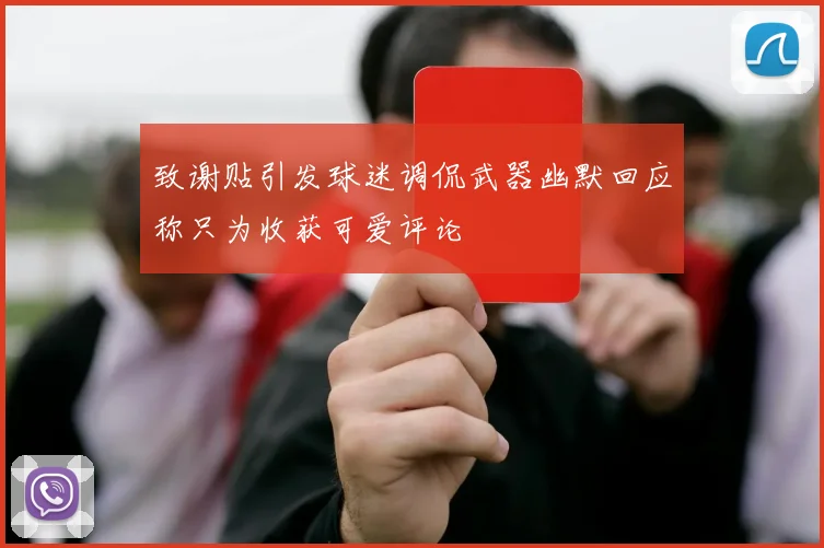 致谢贴引发球迷调侃武器幽默回应称只为收获可爱评论