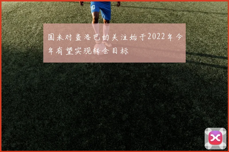国米对查洛巴的关注始于2022年今年有望实现转会目标
