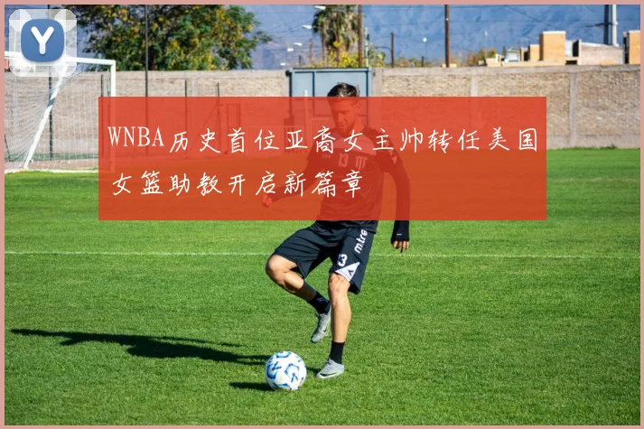 WNBA历史首位亚裔女主帅转任美国女篮助教开启新篇章