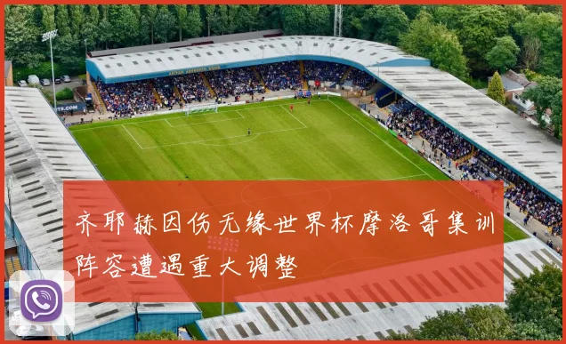 齐耶赫因伤无缘世界杯摩洛哥集训阵容遭遇重大调整