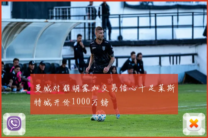 曼城对截胡蒙加交易信心十足莱斯特城开价1000万镑